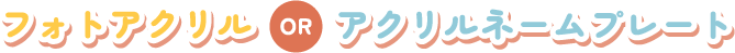 フォトアクリル OR アクリルネームプレート