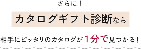 さらに、カタログギフト診断なら相手にピッタリのカタログが1分で見つかる！